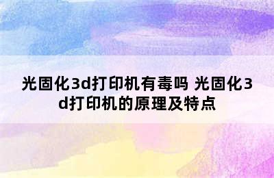 光固化3d打印机有毒吗 光固化3d打印机的原理及特点